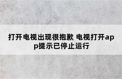 打开电视出现很抱歉 电视打开app提示已停止运行